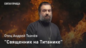 "Священник на Титанике": Апокалиптические смыслы трагедии 1912 года — отец Андрей Ткачёв