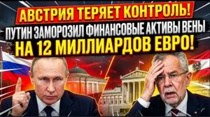 АВСТРИЯ ТЕРЯЕТ КОНТРОЛЬ! Путин заморозил финансовые активы Вены на 12 миллиардов евро.