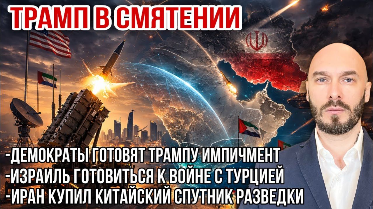 Трамп в смятении. Иран купил китайский спутник разведки. Израиль готовиться к войне с Турцией