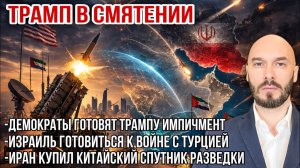 Трамп в смятении. Иран купил китайский спутник разведки. Израиль готовиться к войне с Турцией