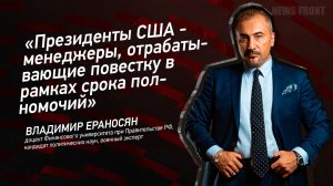 «Президенты США - менеджеры, отрабатывающие повестку в рамках срока полномочий» - Владимир Ераносян