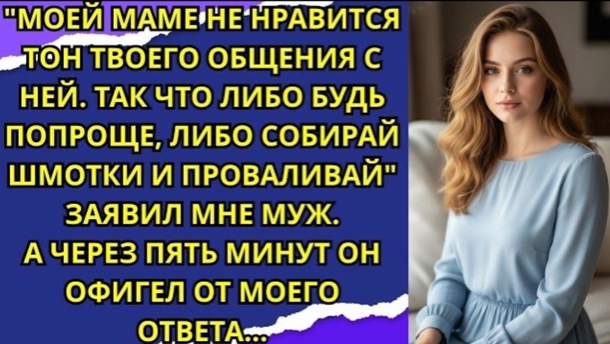 Моей маме не нравится тон твоего общения с ней  Так что либо будь попроще!