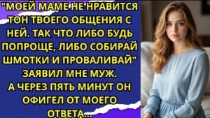 Моей маме не нравится тон твоего общения с ней  Так что либо будь попроще!