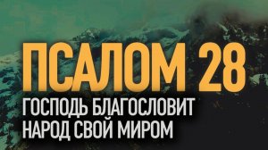 ПСАЛОМ 28 | Господь благословит народ миром