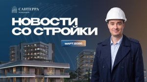 Резиденция Сантерра: новости со стройки | Март 2026