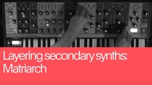 09. Layering Secondary Synths: Matriarch