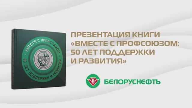 Презентация книги "Вместе с профсоюзом: 50 лет поддержки и развития" // Белоруснефть