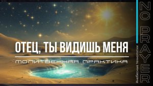 ОТЕЦ, ТЫ ВИДИШЬ МЕНЯ ✦ МОЛИТВА ✦ Андрей Яковишин ✦ @Nebesnaya_civilizacia ✦ Молитвенная  Практика