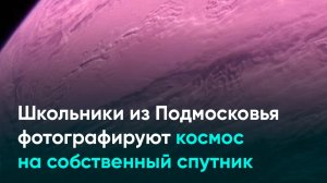 Школьники из Подмосковья фотографируют космос на собственный спутник