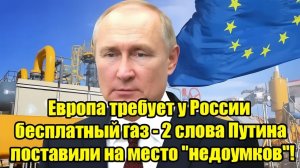 Европа требует бесплатный газ Два слова Путина жестко ответили критикам!