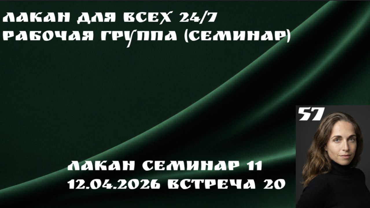 57 встреча Рабочей группы Лакан для всех 24/7 (семинар 11 встреча 20) ведущая Ксения Каган-Левинская