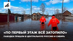 «По первый этаж всё затопило». Паводки пришли в Центральную Россию и Сибирь