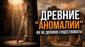 7 аномалий древнего МИРА, которые не должны СУЩЕСТВОВАТЬ!