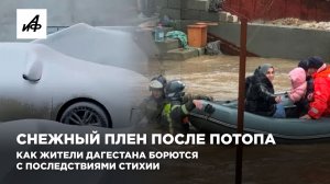 Снежный плен после потопа. Как жители Дагестана борются с последствиями стихии