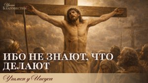 "Уроки благовестия" Урок №12 "Ибо не знают, что делают"