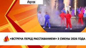 «ВСТРЕЧА ПЕРЕД РАССТАВАНИЕМ» 3 СМЕНЫ 2026 ГОДА