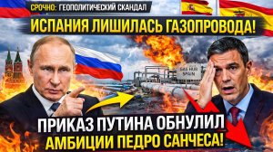 ИСПАНИЯ ЛИШИЛАСЬ ГАЗОВОГО ХАБА! Приказ Путина обнулил амбиции Педро Санчеса в Средиземноморье