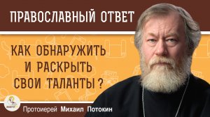 Как обнаружить и раскрыть свои таланты ?  Протоиерей Михаил Потокин