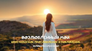 Возлюбленный мой. Христианское прославление и поклонение