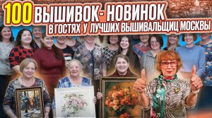 В ГОСТЯХ У САМЫХ ОПЫТНЫХ ВЫШИВАЛЬЩИЦЫ МОСКВЫ: 100 вышивок крестиком и бисером!