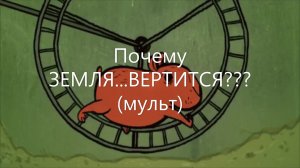 ПОЧЕМУ Земля... ВЕРТИТСЯ??? (мульт)