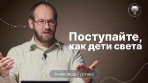Поступайте, как дети света | Ефесянам 5:7-14 | Александр Гуртаев