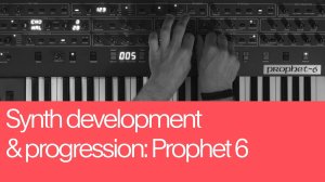 11. Synth Development and Progression: Prophet 6