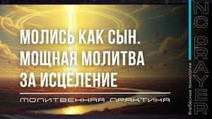 МОЛИСЬ КАК СЫН ✦ МОЛИТВА ЗА ИСЦЕЛЕНИЕ ✦ Андрей Яковишин ✦   @Nebesnaya_civilizacia