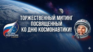 Торжественный митинг посвященный ко дню космонавтики 2026г.