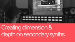 20. Creating Dimension and Depth on Secondary Synths