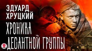 ЭДУАРД ХРУЦКИЙ «ХРОНИКА ДЕСАНТНОЙ ГРУППЫ». Аудиокнига. Читает Александр Бордуков