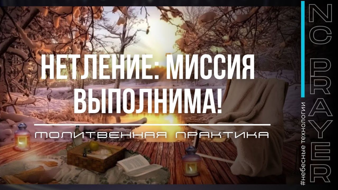 НЕТЛЕНИЕ МИССИЯ ВЫПОЛНИМА ✦ МОЛИТВА ✦ Андрей Яковишин ✦ @Nebesnaya_civilizacia Молитвенная Практика