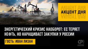 Энергетический кризис наоборот: ЕС теряет нефть, но наращивает закупки у России. Иван Лизан
