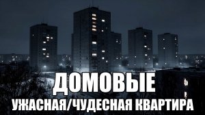 Страшные истории. ДОМОВЫЕ. Ужасная/Чудесная квартира. Часть 36.