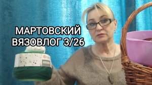 БОЛЬШОЙ МАРТОВСКИЙ ВЯЗОВЛОГ 3/26: ПРОЦЕССЫ, ПОКУПКИ И МНОГО БОЛТОВНИ)