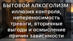 БЫТОВОЙ АЛКОГОЛИЗМ: иллюзия контроля, непереносимость тревоги, вторичные выгоды и осмысление причин