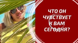 ЧТО ОН ЧУВСТВУЕТ К ВАМ СЕГОДНЯ? ❤️ Его истинные эмоции сейчас.
