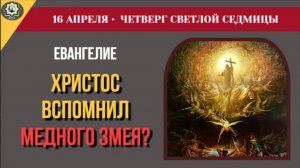 16 Апреля Зачем Христос вспомнил медного змея Беседа с Никодимом и рождение ранней Церкви