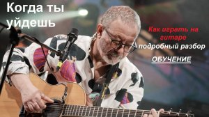 Как играть на гитаре песню Е.Маргулиса «КОГДА ТЫ УЙДЕШЬ». Подробный разбор, обучение.