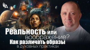 Реальность или воображение? Как различать образы в духовных практиках − Михаил Агеев