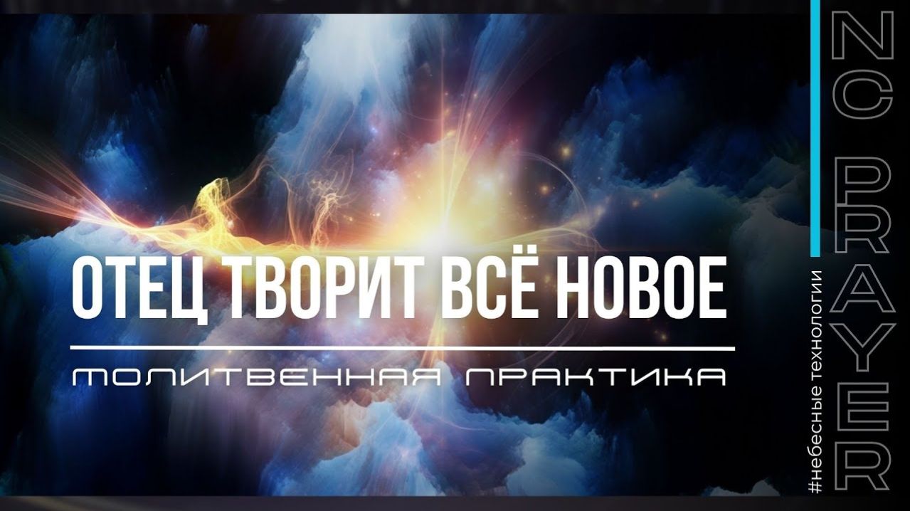 ОТЕЦ ТВОРИТ ВСЕ НОВОЕ ✦ МОЛИТВА ✦ Андрей Яковишин ✦  @Nebesnaya_civilizacia ✦ Молитвенная Практика