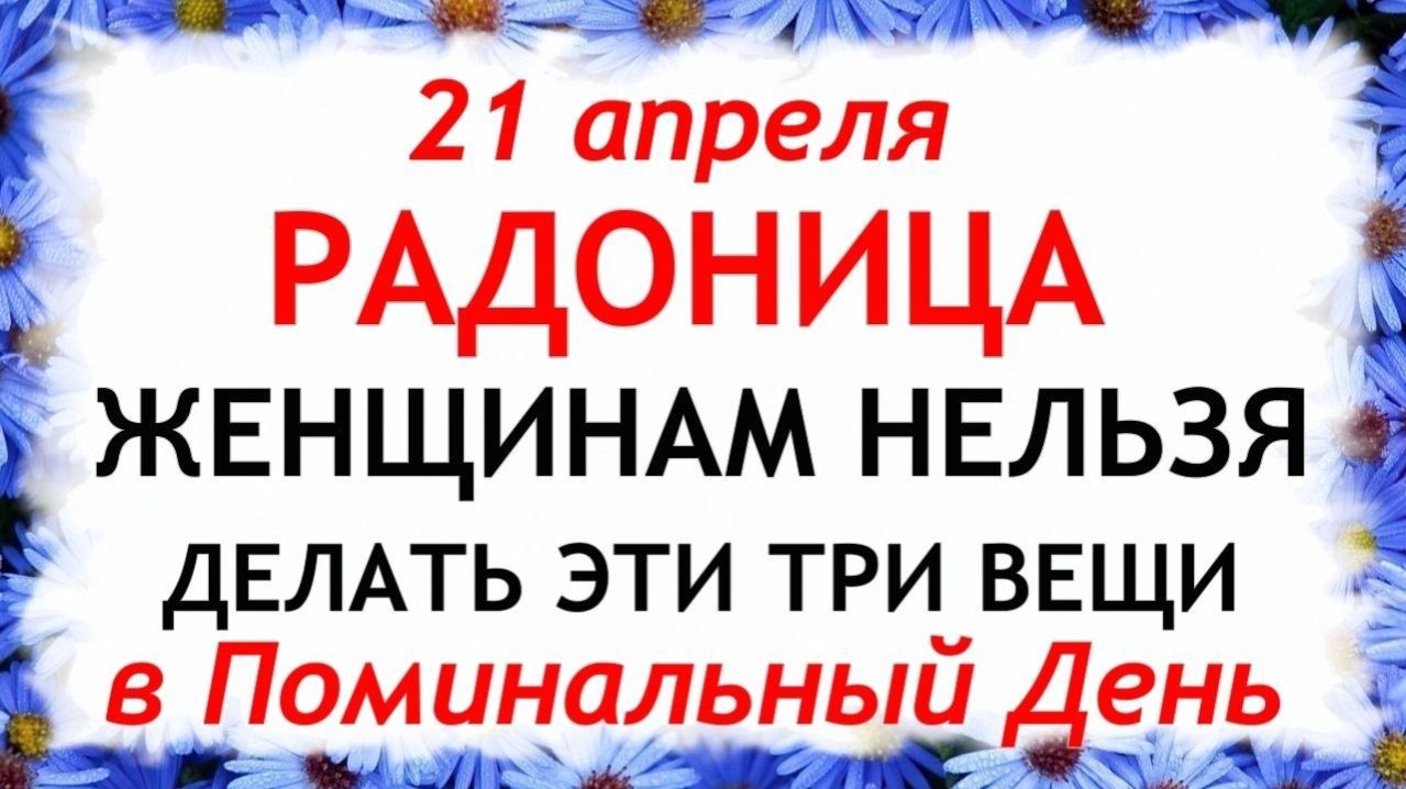 21 апреля  Радоница. Что нельзя делать сегодня по народным приметам запреты дня