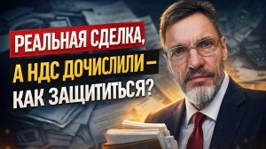 Вас разводят на НДС! Как доказать реальность сделки и сохранить вычеты