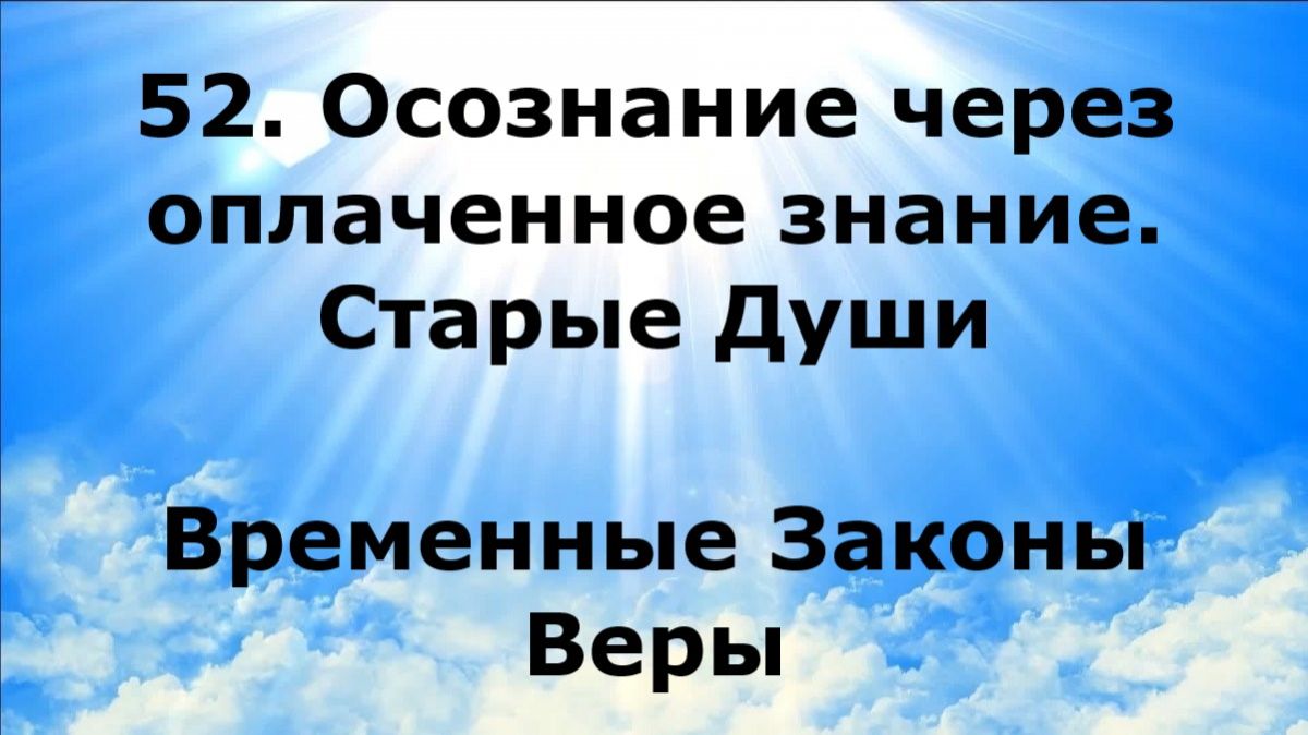 52. ОСОЗНАНИЕ ЧЕРЕЗ ОПЛАЧЕННОЕ ЗНАНИЕ. СТАРЫЕ ДУШИ. Временные Законы Веры #наянабелосвет
