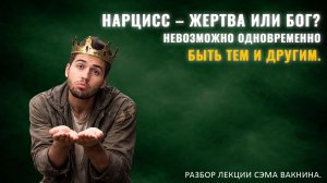 НАРЦИСС – ЖЕРТВА ИЛИ БОГ? НЕВОЗМОЖНО ОДНОВРЕМЕННО БЫТЬ ТЕМ И ДРУГИМ. Разбор лекции Сэма Вакнина
