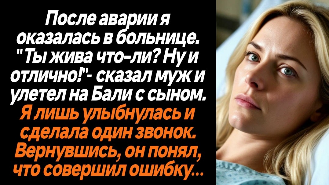Жизненные истории/После аварии, когда я оказалась в больнице муж позвонил мне и улетел с сыном на Ба