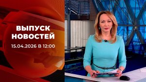 Выпуск новостей в 12:00 от 15.04.2026