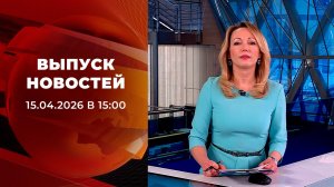 Выпуск новостей в 15:00 от 15.04.2026