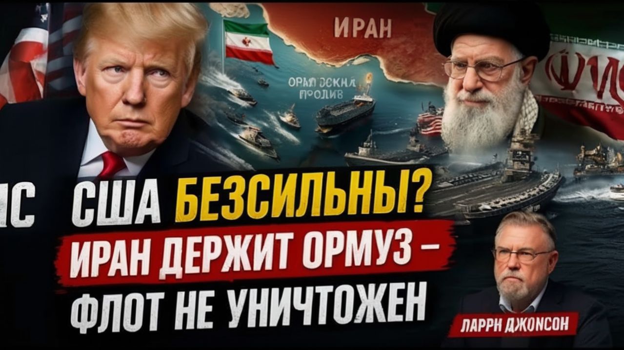 США БЕЗСИЛЬНЫ ИРАН ДЕРЖИТ ОРМУЗ — ФЛОТ НЕ УНИЧТОЖЕН  Ларри Джонсон