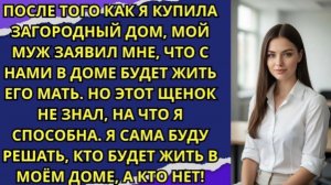 После того как я купила загородный дом, мой муж заявил мне, что с нами в доме будет жить его мать!